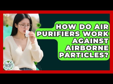 How Do Air Purifiers Work Against Airborne Particles? | Allergy Relief Guide