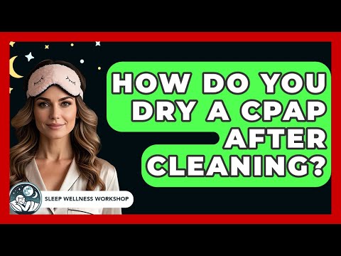 How Do You Dry A CPAP After Cleaning? – Sleep Wellness Workshop
