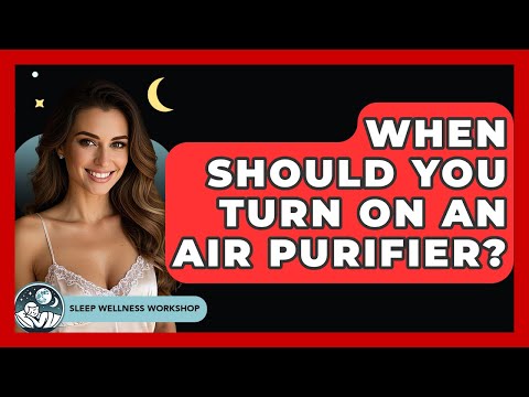 When Should You Turn On an Air Purifier? | Sleep Wellness Workshop